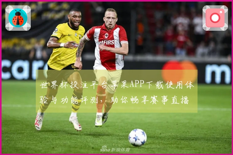 世界杯投注平台苹果APP下载使用体验与功能评测，助你畅享赛事直播精彩瞬间
