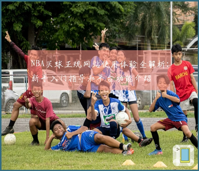 NBA买球正规网站使用体验全解析：新手入门指导和平台功能介绍