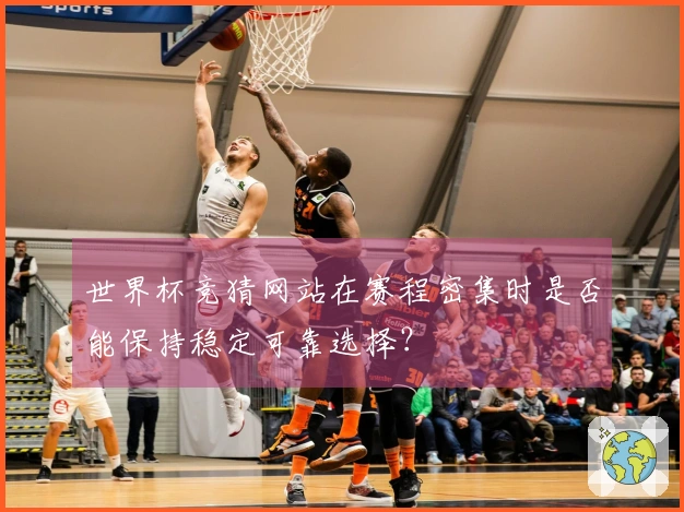 世界杯竞猜网站在赛程密集时是否能保持稳定可靠选择？