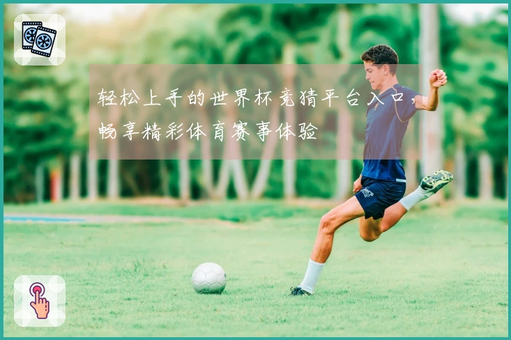 轻松上手的世界杯竞猜平台入口，畅享精彩体育赛事体验