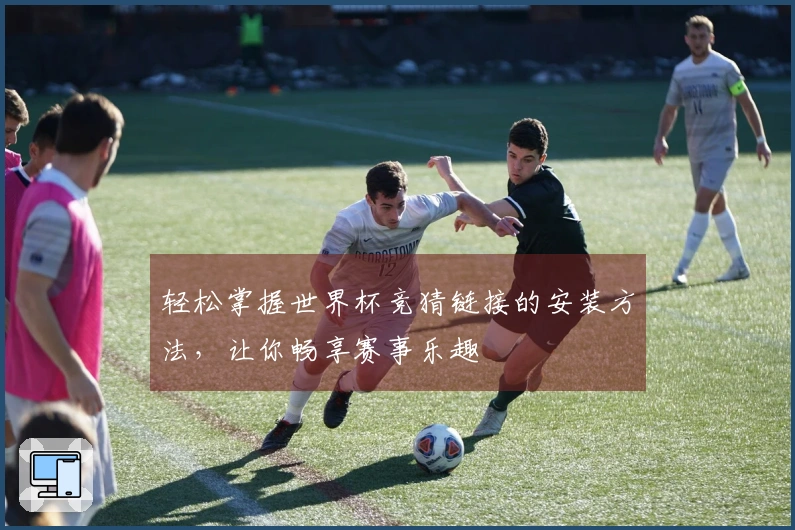 轻松掌握世界杯竞猜链接的安装方法，让你畅享赛事乐趣