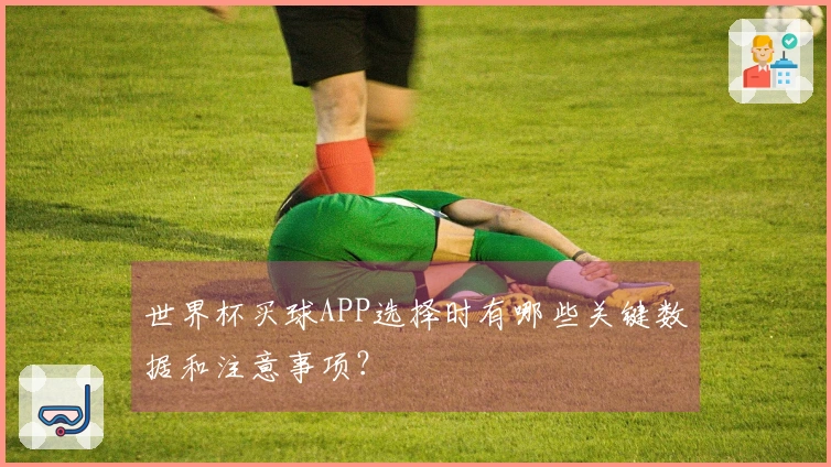 世界杯买球APP选择时有哪些关键数据和注意事项？