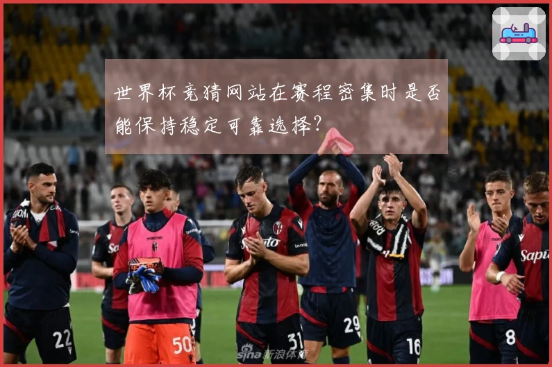 世界杯竞猜网站在赛程密集时是否能保持稳定可靠选择？