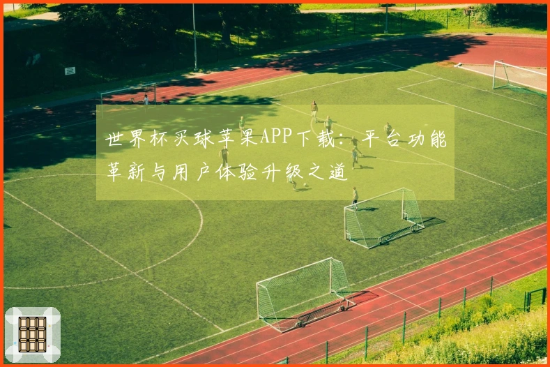 世界杯买球苹果APP下载：平台功能革新与用户体验升级之道