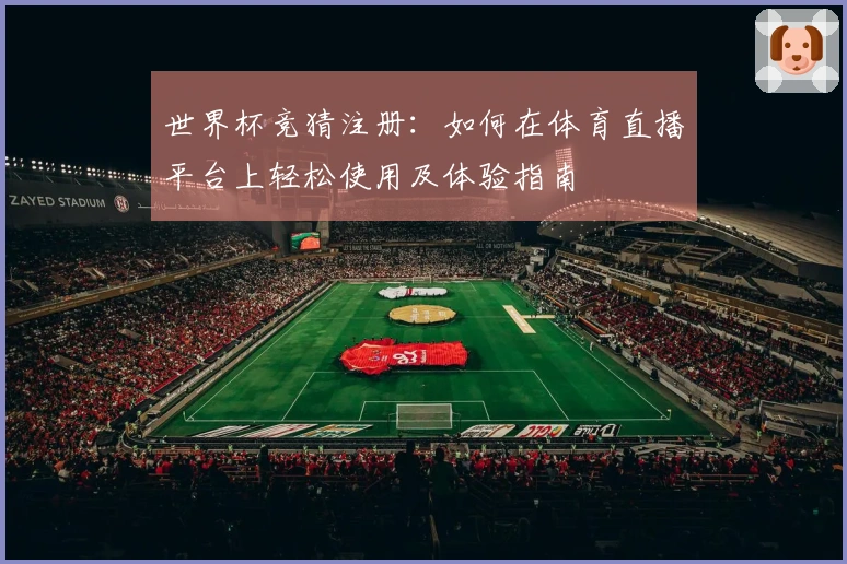 世界杯竞猜注册：如何在体育直播平台上轻松使用及体验指南