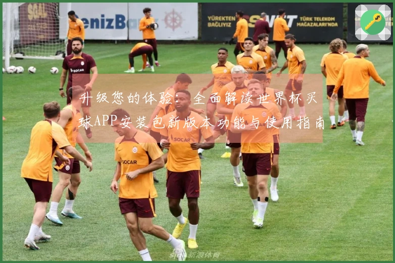 升级您的体验：全面解读世界杯买球APP安装包新版本功能与使用指南
