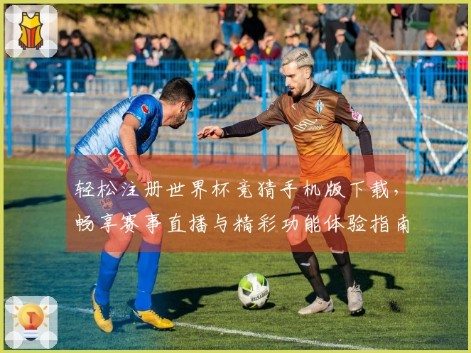 轻松注册世界杯竞猜手机版下载,畅享赛事直播与精彩功能体验指南