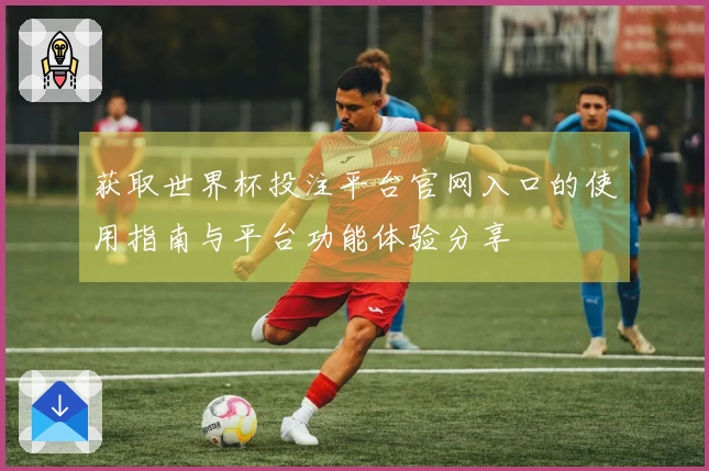 获取世界杯投注平台官网入口的使用指南与平台功能体验分享