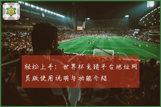 轻松上手：世界杯竞猜平台地址网页版使用说明与功能介绍