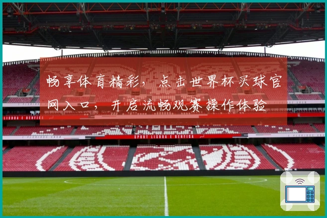 畅享体育精彩,点击世界杯买球官网入口,开启流畅观赛操作体验