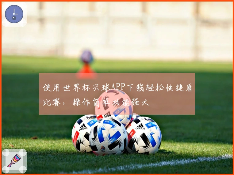 使用世界杯买球APP下载轻松快捷看比赛，操作简单功能强大