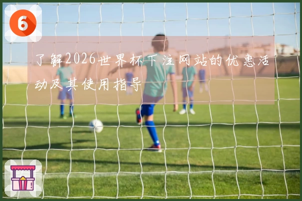 了解2026世界杯下注网站的优惠活动及其使用指导