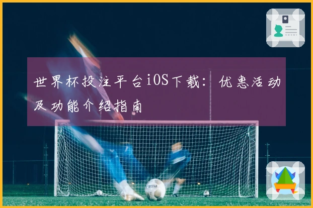 世界杯投注平台iOS下载：优惠活动及功能介绍指南