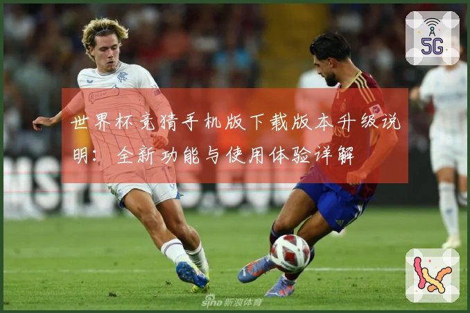 世界杯竞猜手机版下载版本升级说明：全新功能与使用体验详解