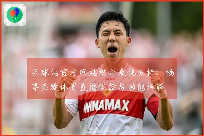 买球站官方网站综合表现分析：畅享无缝体育直播体验与功能详解