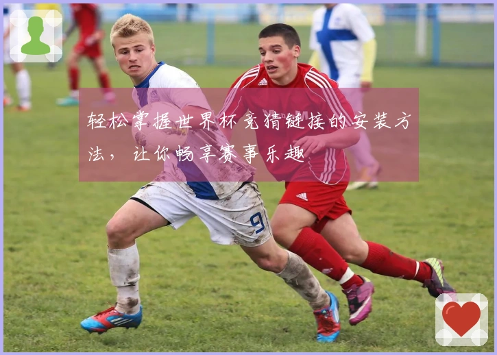 轻松掌握世界杯竞猜链接的安装方法,让你畅享赛事乐趣