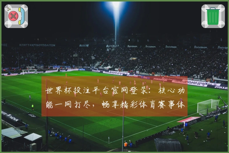 世界杯投注平台官网登录：核心功能一网打尽，畅享精彩体育赛事体验