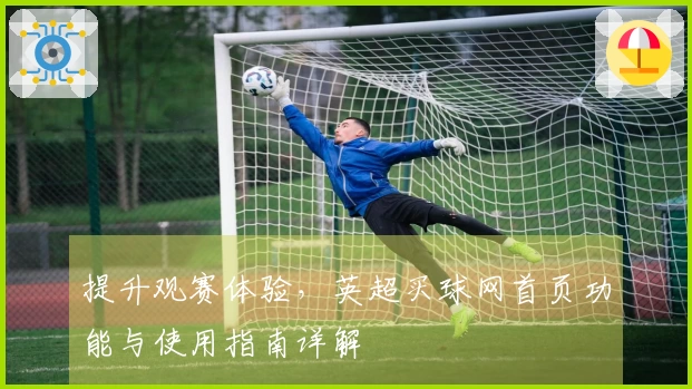 提升观赛体验，英超买球网首页功能与使用指南详解