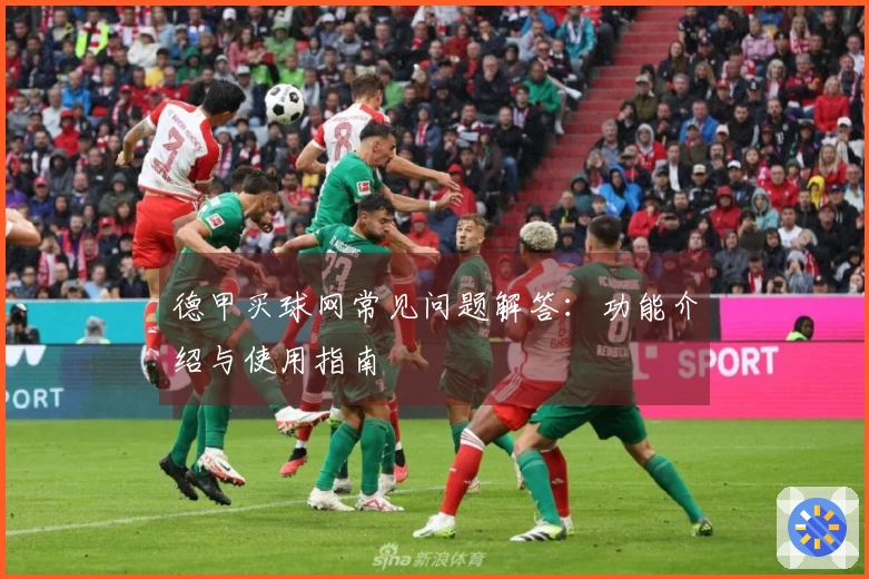 德甲买球网常见问题解答：功能介绍与使用指南