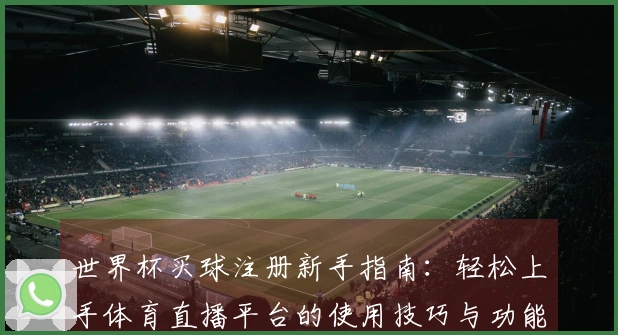 世界杯买球注册新手指南：轻松上手体育直播平台的使用技巧与功能介绍